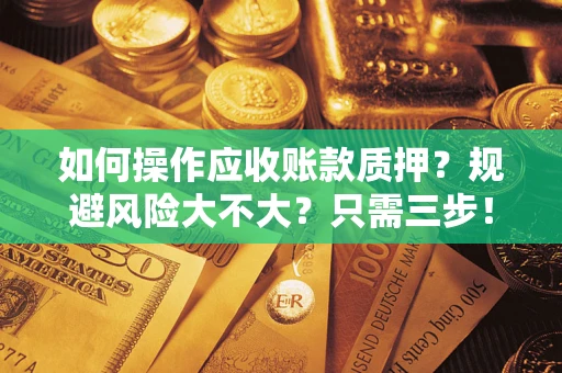 北京如何操作应收账款质押？规避风险大不大？只需三步！