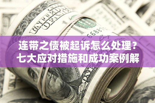 北京连带之债被起诉怎么处理？七大应对措施和成功案例解析