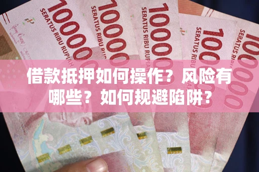 北京借款抵押如何操作?风险有哪些?如何规避陷阱? 北京借款抵押如何操作?风险有哪些?如何规避陷阱?