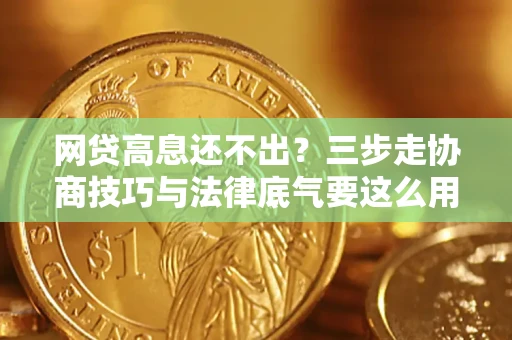 北京网贷高息还不出？三步走协商技巧与法律底气要这么用