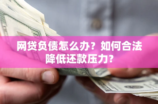 北京网贷负债怎么办？如何合法降低还款压力？