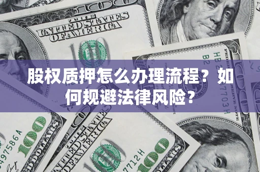北京股权质押怎么办理流程？如何规避法律风险？