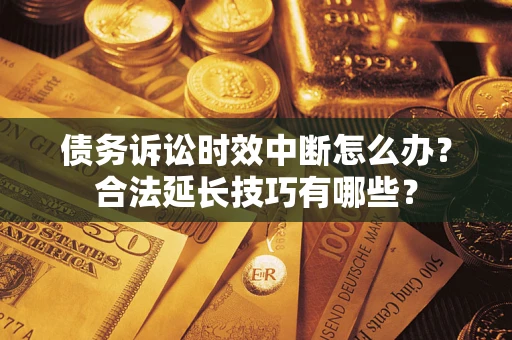 北京债务诉讼时效中断怎么办？合法延长技巧有哪些？