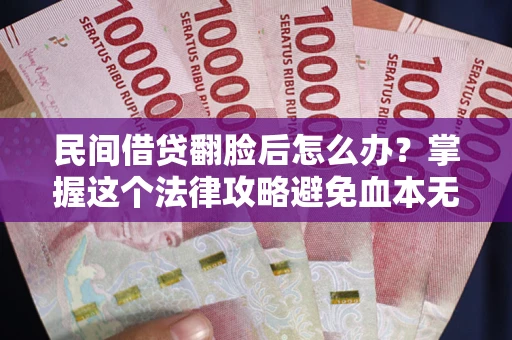 北京民间借贷翻脸后怎么办？掌握这个法律攻略避免血本无归