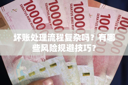 北京坏账处理流程复杂吗？有哪些风险规避技巧？