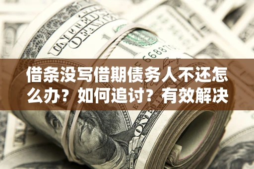 北京借条没写借期债务人不还怎么办？如何追讨？有效解决方案！
