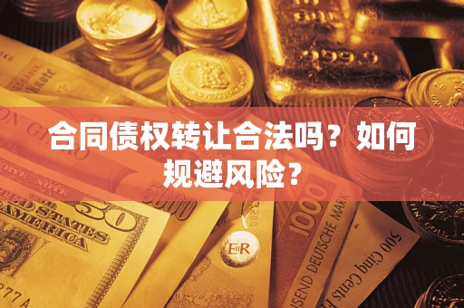 北京合同债权转让合法吗?如何规避风险? 北京合同债权转让合法吗?如何规避风险?