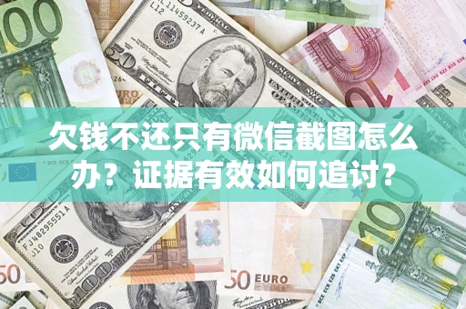 北京欠钱不还只有微信截图怎么办？证据有效如何追讨？