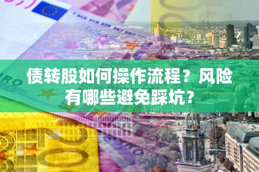北京债转股如何操作流程?风险有哪些避免踩坑? 北京债转股如何操作流程?风险有哪些避免踩坑?