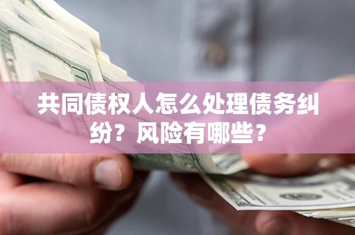 北京共同债权人怎么处理债务纠纷？风险有哪些？