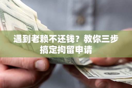 北京遇到老赖不还钱？教你三步搞定拘留申请