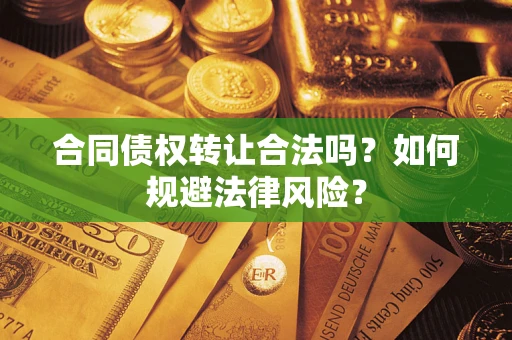 北京合同债权转让合法吗？如何规避法律风险？