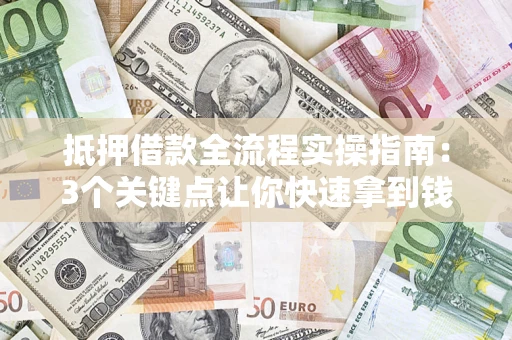 北京抵押借款全流程实操指南：3个关键点让你快速拿到钱