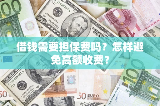 北京借钱需要担保费吗？怎样避免高额收费？