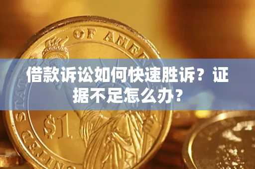 北京借款诉讼如何快速胜诉？证据不足怎么办？