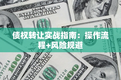 北京债权转让实战指南：操作流程+风险规避