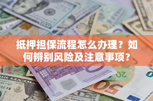 北京抵押担保流程怎么办理？如何辨别风险及注意事项？