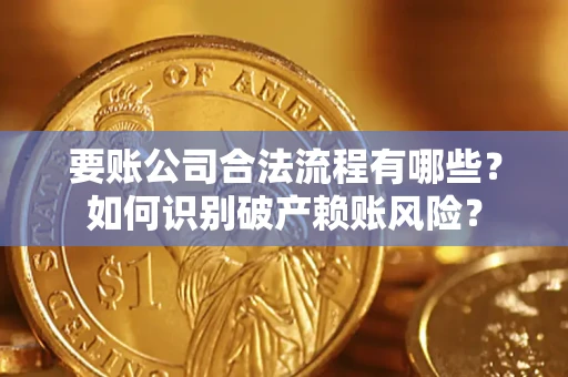 北京要账公司合法流程有哪些？如何识别破产赖账风险？