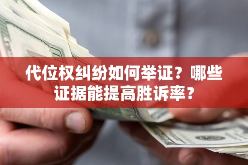 北京代位权纠纷如何举证？哪些证据能提高胜诉率？