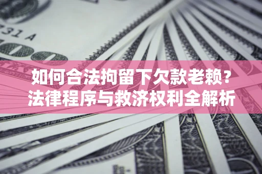 北京如何合法拘留下欠款老赖？法律程序与救济权利全解析