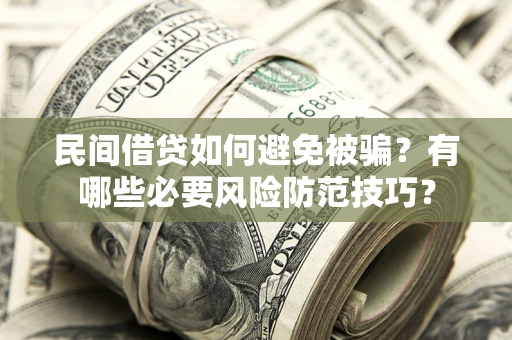 北京民间借贷如何避免被骗？有哪些必要风险防范技巧？