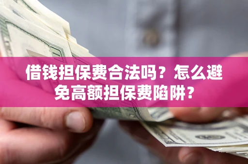 北京借钱担保费合法吗？怎么避免高额担保费陷阱？