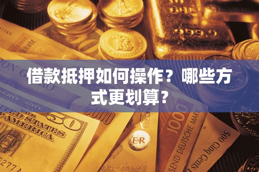 北京借款抵押如何操作？哪些方式更划算？