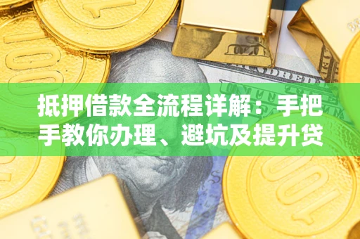 北京抵押借款全流程详解：手把手教你办理、避坑及提升贷款额度