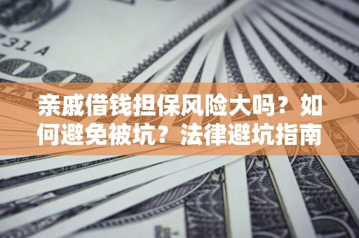 北京亲戚借钱担保风险大吗？如何避免被坑？法律避坑指南