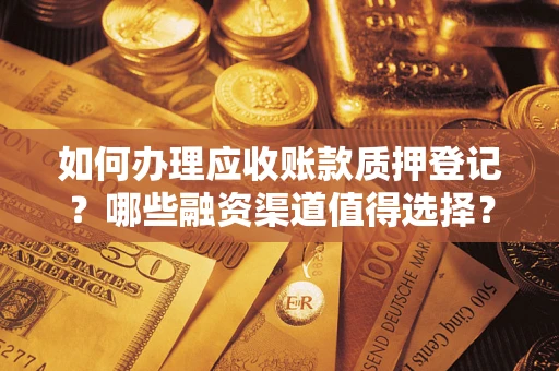 北京如何办理应收账款质押登记？哪些融资渠道值得选择？