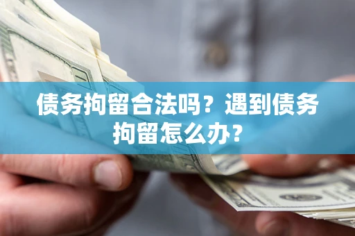 北京债务拘留合法吗？遇到债务拘留怎么办？