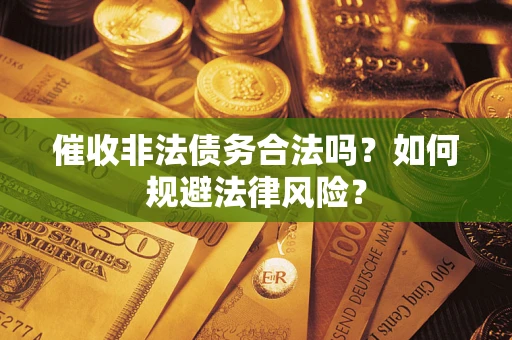 北京催收非法债务合法吗？如何规避法律风险？