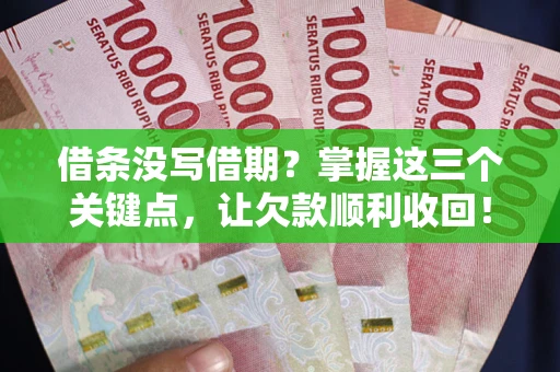 北京借条没写借期？掌握这三个关键点，让欠款顺利收回！