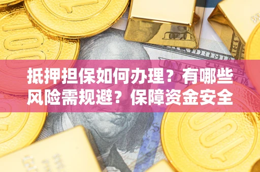 北京抵押担保如何办理？有哪些风险需规避？保障资金安全