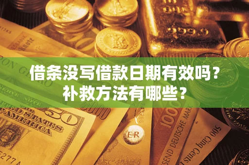 北京借条没写借款日期有效吗?补救方法有哪些? 北京借条没写借款日期有效吗?补救方法有哪些?