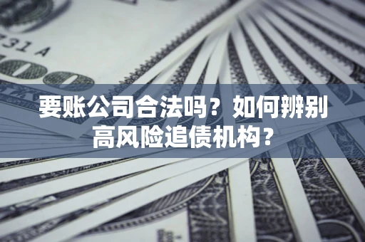 北京要账公司合法吗？如何辨别高风险追债机构？