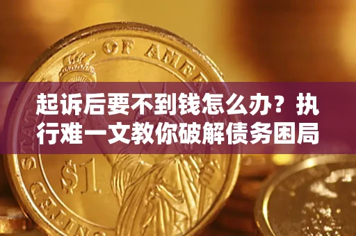 北京起诉后要不到钱怎么办？执行难一文教你破解债务困局