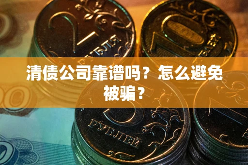 北京清债公司靠谱吗？怎么避免被骗？