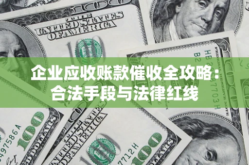 北京企业应收账款催收全攻略：合法手段与法律红线
