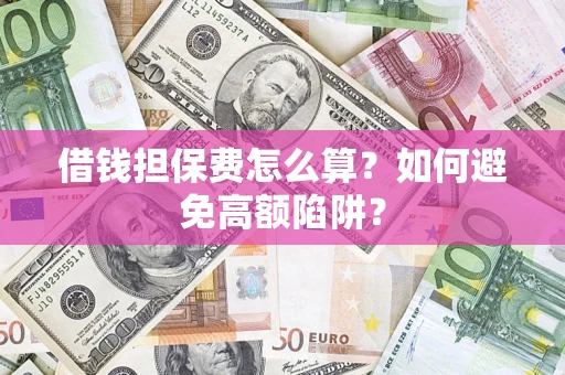 北京借钱担保费怎么算？如何避免高额陷阱？