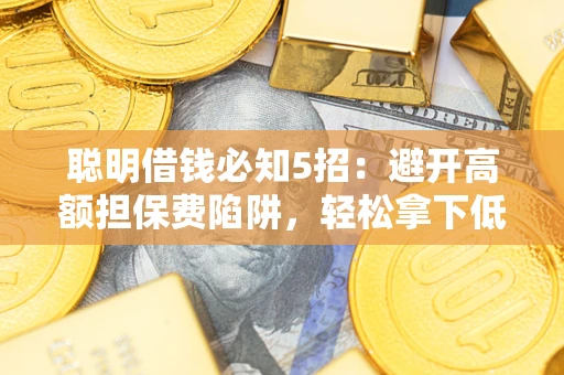 北京聪明借钱必知5招：避开高额担保费陷阱，轻松拿下低息贷款