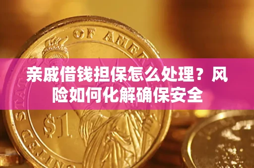 北京亲戚借钱担保怎么处理？风险如何化解确保安全