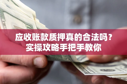 北京应收账款质押真的合法吗？实操攻略手把手教你