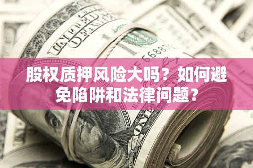 北京股权质押风险大吗？如何避免陷阱和法律问题？
