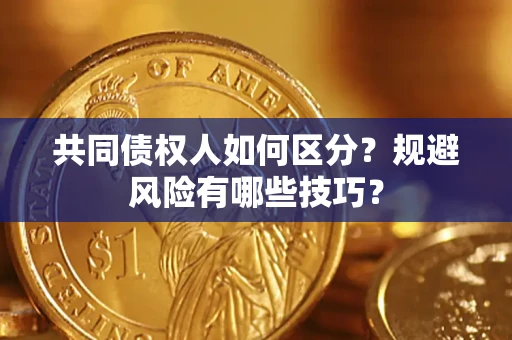 北京共同债权人如何区分？规避风险有哪些技巧？