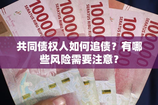 北京共同债权人如何追债？有哪些风险需要注意？