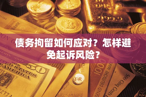北京债务拘留如何应对？怎样避免起诉风险？