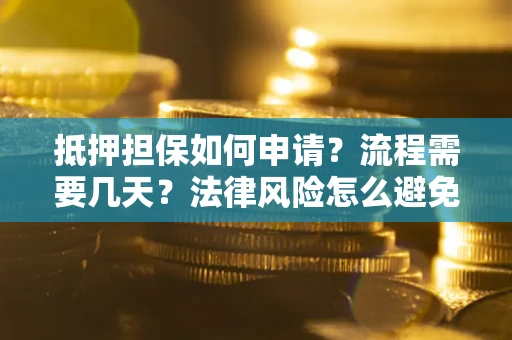 北京抵押担保如何申请？流程需要几天？法律风险怎么避免？避坑指南