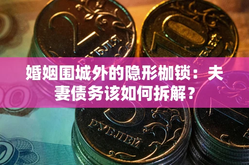北京婚姻围城外的隐形枷锁：夫妻债务该如何拆解？