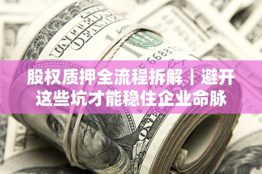 北京股权质押全流程拆解｜避开这些坑才能稳住企业命脉